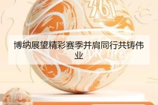 博纳展望精彩赛季并肩同行共铸伟业